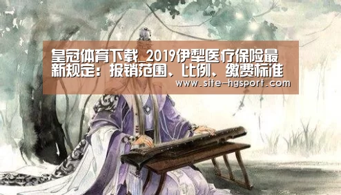 皇冠体育下载_2019伊犁医疗保险最新规定:报销范围、比例、缴费标准(图3) 皇冠体育下载