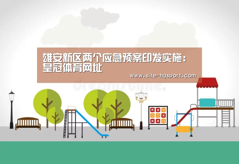雄安新区两个应急预案印发实施:皇冠体育网址(图2) 皇冠体育下载