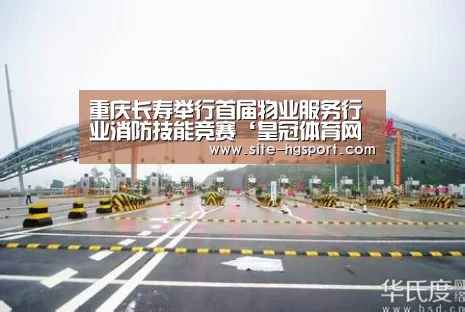 重庆长寿举行首届物业服务行业消防技能竞赛‘皇冠体育网址’(图1) 皇冠体育app
