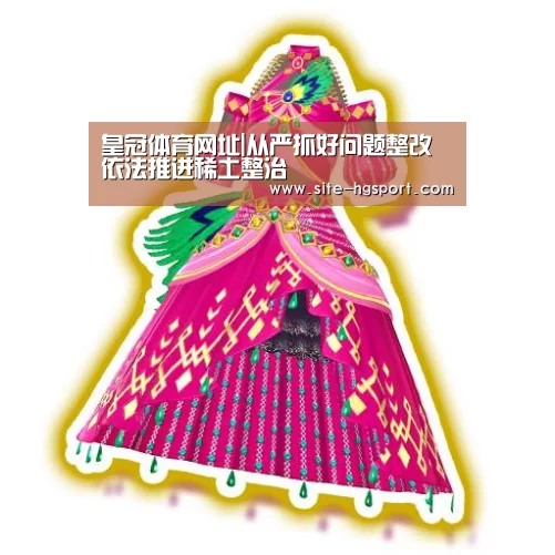 皇冠体育网址|从严抓好问题整改 依法推进稀土整治(图2) 皇冠体育下载