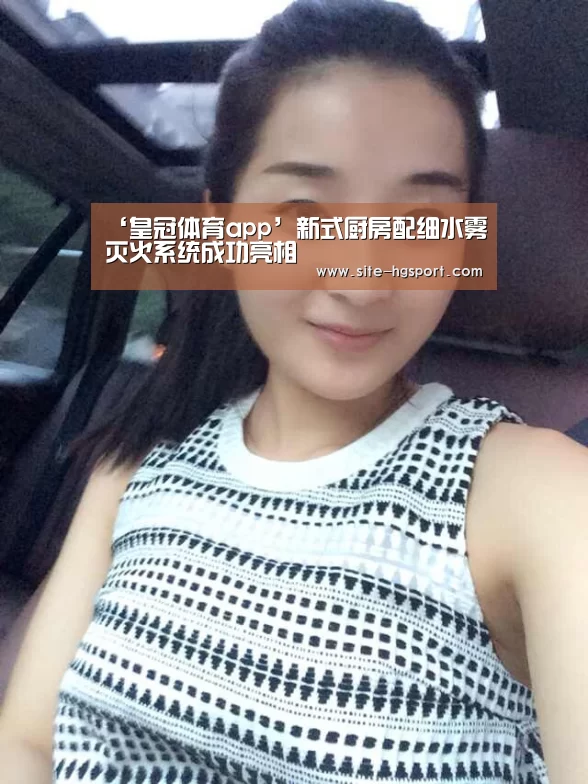 ‘皇冠体育app’新式厨房配细水雾灭火系统成功亮相(图1) 皇冠体育app