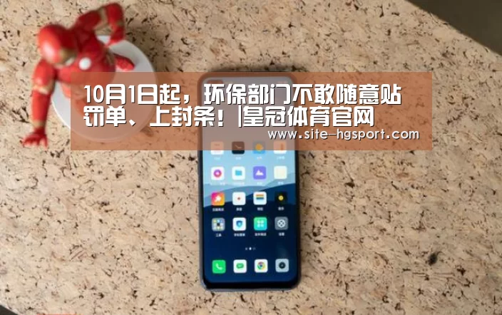 10月1日起,环保部门不敢随意贴罚单、上封条!|皇冠体育官网(图1) 皇冠体育网址