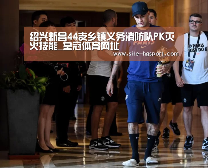 绍兴新昌44支乡镇义务消防队PK灭火技能_皇冠体育网址(图1) 皇冠体育网址